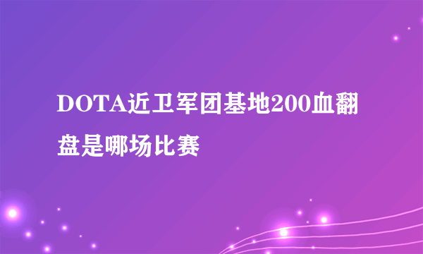 DOTA近卫军团基地200血翻盘是哪场比赛