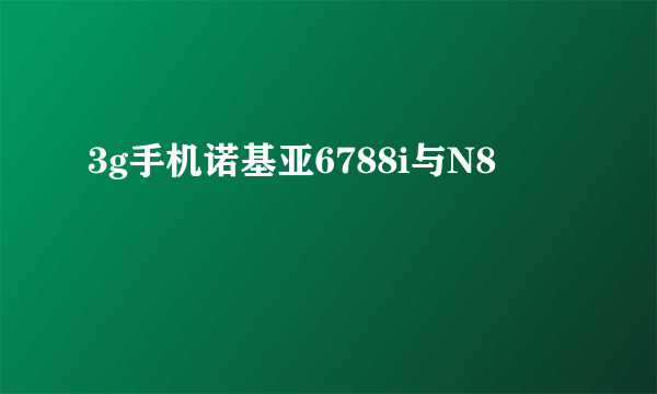 3g手机诺基亚6788i与N8