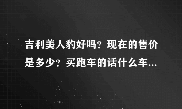 吉利美人豹好吗？现在的售价是多少？买跑车的话什么车好一点，价格也相对便宜。