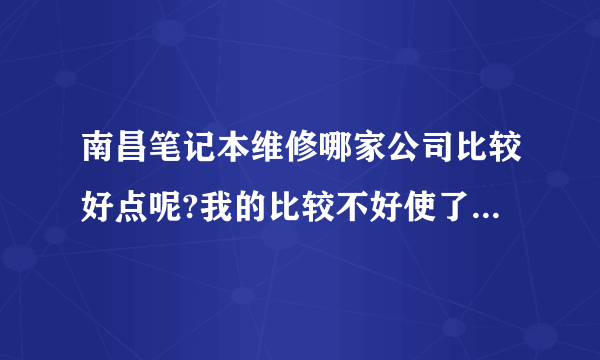 南昌笔记本维修哪家公司比较好点呢?我的比较不好使了,不知道是怎么回事?想找个笔记本维修公司?