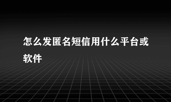 怎么发匿名短信用什么平台或软件