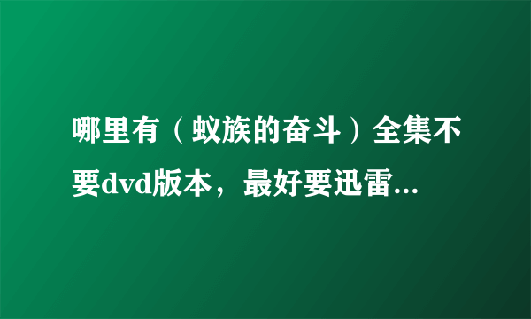 哪里有（蚁族的奋斗）全集不要dvd版本，最好要迅雷高清下载版本的