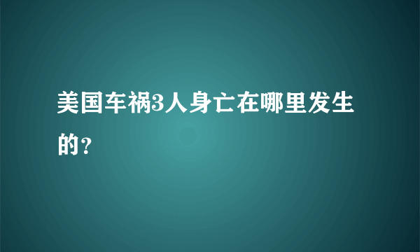 美国车祸3人身亡在哪里发生的？