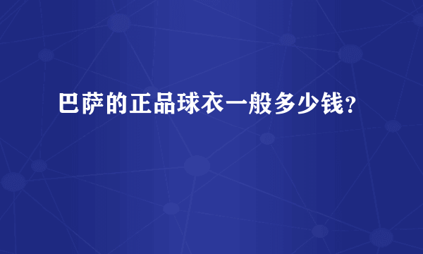 巴萨的正品球衣一般多少钱？