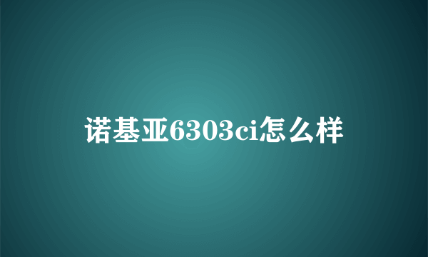 诺基亚6303ci怎么样