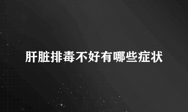 肝脏排毒不好有哪些症状