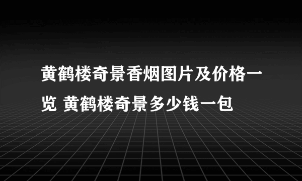 黄鹤楼奇景香烟图片及价格一览 黄鹤楼奇景多少钱一包