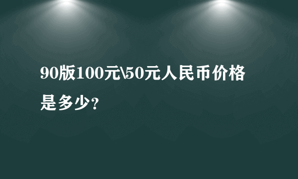 90版100元\50元人民币价格是多少？