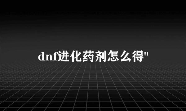 dnf进化药剂怎么得