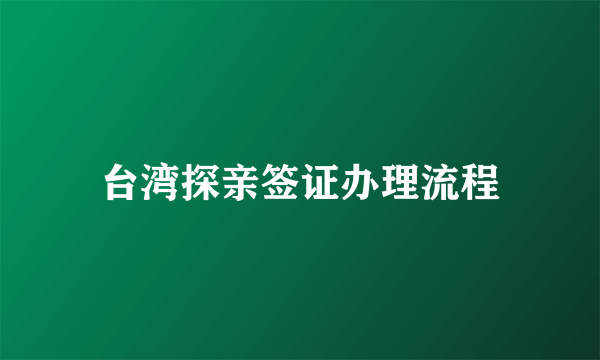 台湾探亲签证办理流程