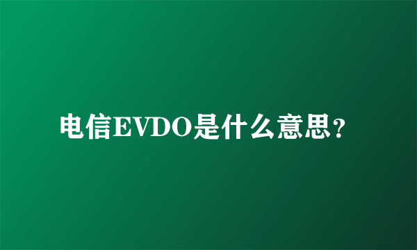 电信EVDO是什么意思？