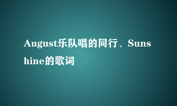 August乐队唱的同行、Sunshine的歌词