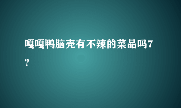 嘎嘎鸭脑壳有不辣的菜品吗7？