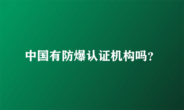 中国有防爆认证机构吗？