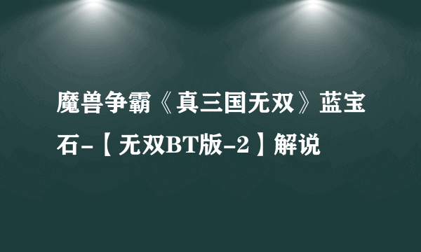 魔兽争霸《真三国无双》蓝宝石-【无双BT版-2】解说