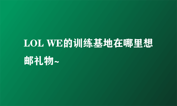 LOL WE的训练基地在哪里想邮礼物~