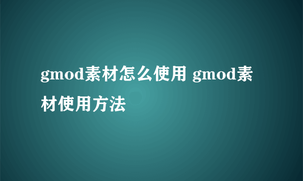 gmod素材怎么使用 gmod素材使用方法