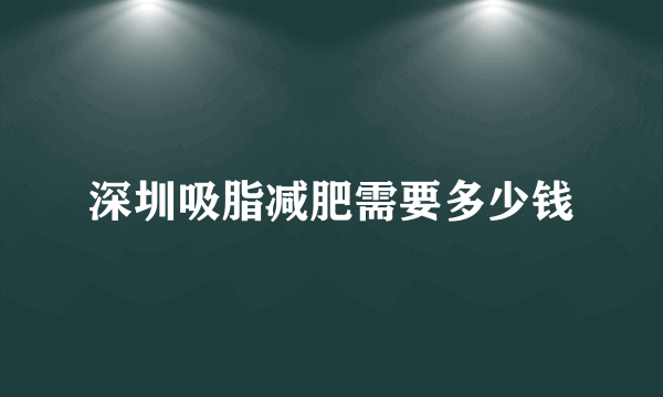 深圳吸脂减肥需要多少钱