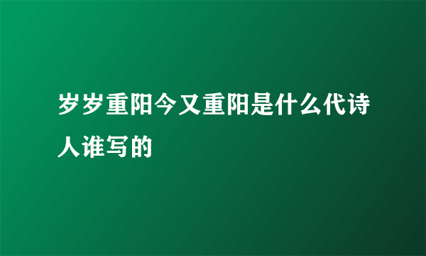 岁岁重阳今又重阳是什么代诗人谁写的
