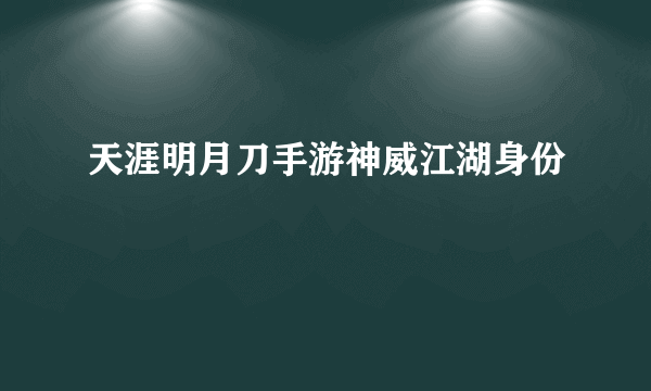 天涯明月刀手游神威江湖身份