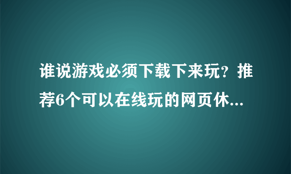 谁说游戏必须下载下来玩？推荐6个可以在线玩的网页休闲小游戏