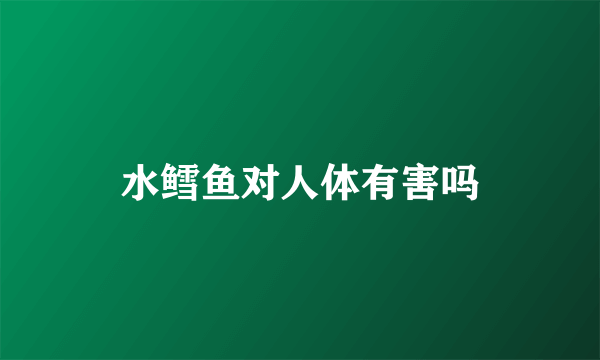 水鳕鱼对人体有害吗