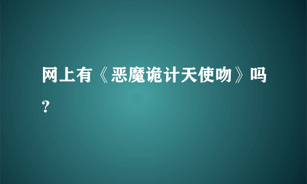网上有《恶魔诡计天使吻》吗？