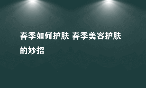 春季如何护肤 春季美容护肤的妙招