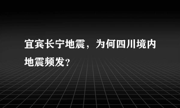 宜宾长宁地震，为何四川境内地震频发？