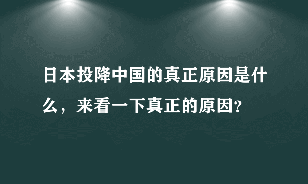 日本投降中国的真正原因是什么，来看一下真正的原因？