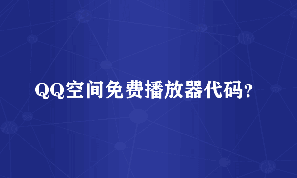 QQ空间免费播放器代码？