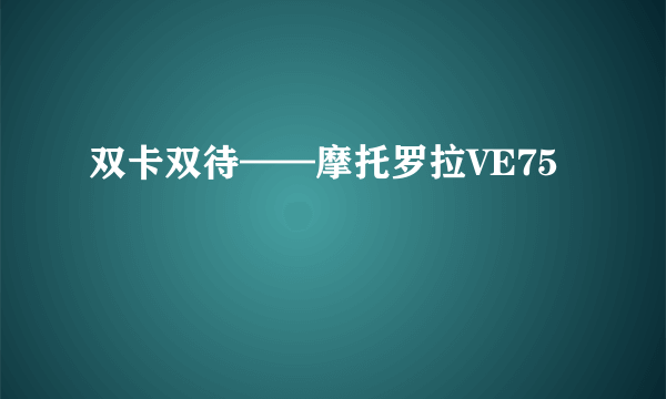 双卡双待——摩托罗拉VE75