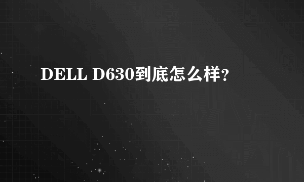 DELL D630到底怎么样？