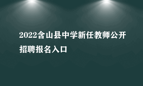 2022含山县中学新任教师公开招聘报名入口