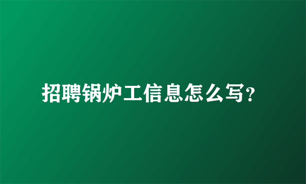 招聘锅炉工信息怎么写？