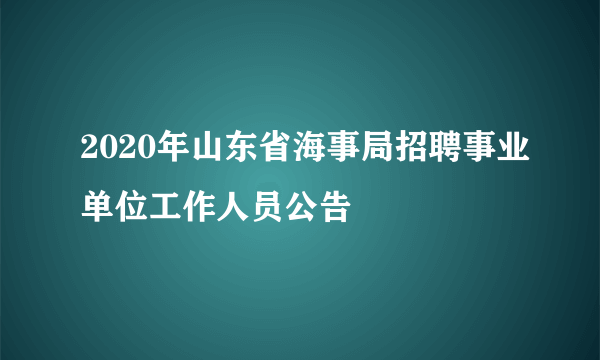 2020年山东省海事局招聘事业单位工作人员公告