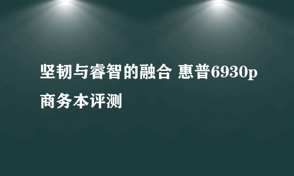 坚韧与睿智的融合 惠普6930p商务本评测