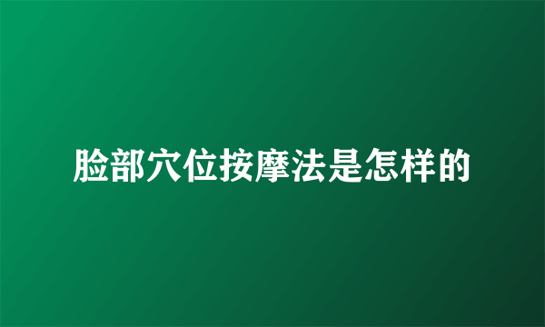 脸部穴位按摩法是怎样的