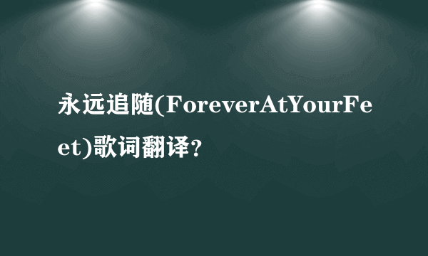 永远追随(ForeverAtYourFeet)歌词翻译？