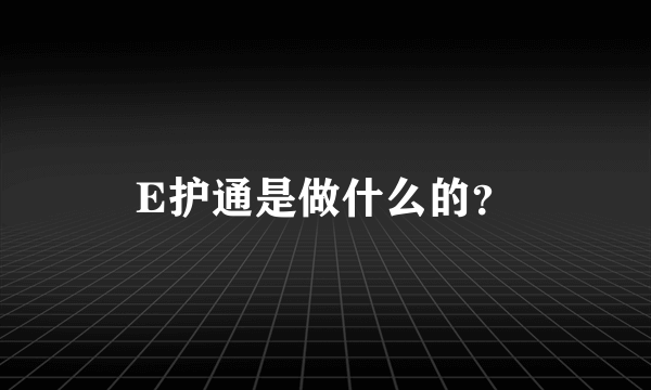 E护通是做什么的？