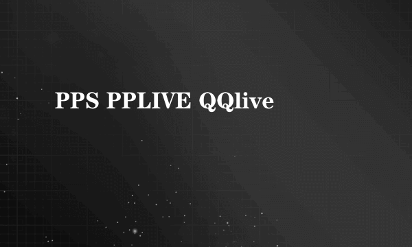 PPS PPLIVE QQlive