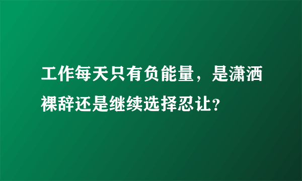 工作每天只有负能量，是潇洒裸辞还是继续选择忍让？