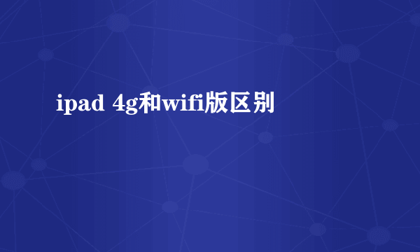 ipad 4g和wifi版区别