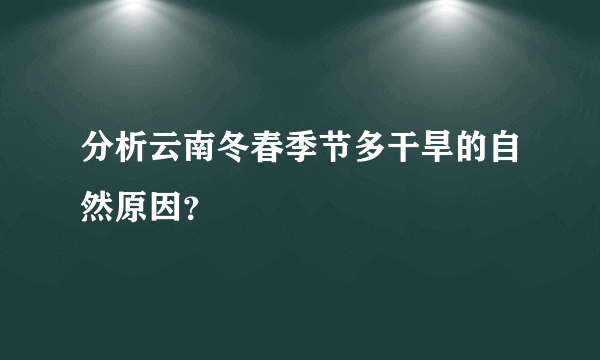分析云南冬春季节多干旱的自然原因？