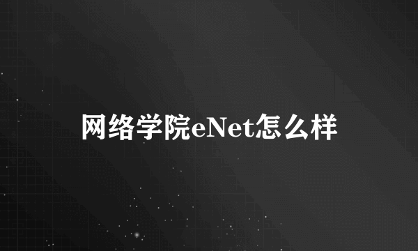 网络学院eNet怎么样