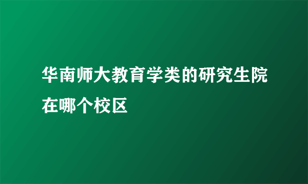 华南师大教育学类的研究生院在哪个校区