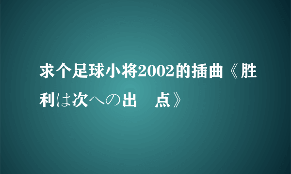 求个足球小将2002的插曲《胜利は次への出発点》