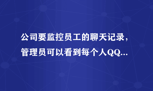 公司要监控员工的聊天记录，管理员可以看到每个人QQ的聊天记录，请问用什么软件？