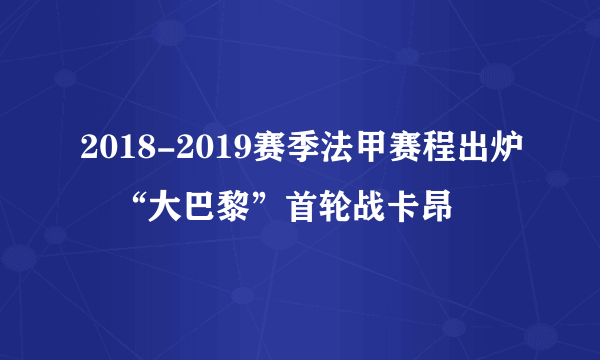 2018-2019赛季法甲赛程出炉　“大巴黎”首轮战卡昂