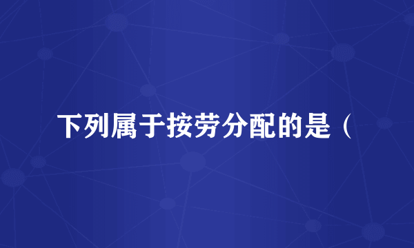 下列属于按劳分配的是（